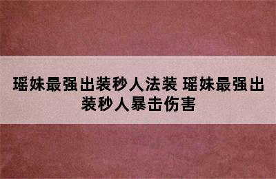 瑶妹最强出装秒人法装 瑶妹最强出装秒人暴击伤害